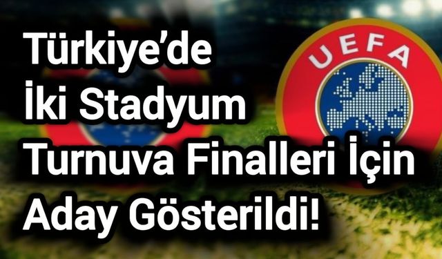 Son Dakika: Türkiye’de İki Stadyum Turnuva Finalleri İçin Aday Gösterildi!