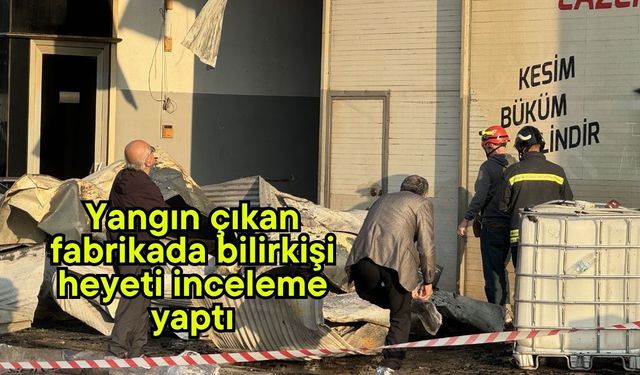 Yangın çıkan fabrikada bilirkişi heyeti inceleme yaptı