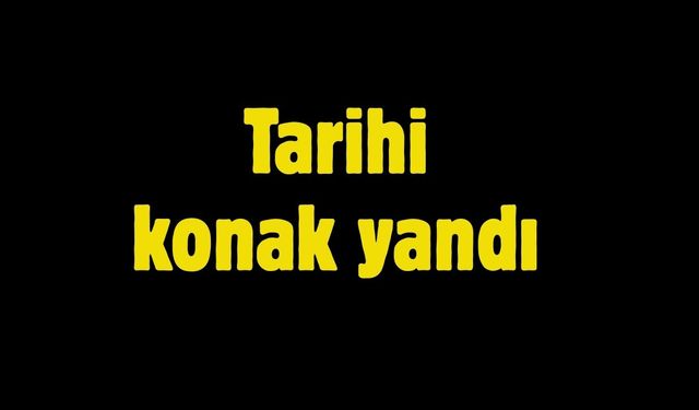Tarihi konak yandı
