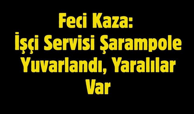 Feci Kaza: İşçi Servisi Şarampole Yuvarlandı, Yaralılar Var