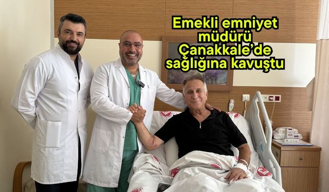 Emekli emniyet müdürü Çanakkale’de sağlığına kavuştu