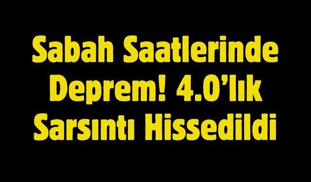 Sabah Saatlerinde Deprem! 4.0’lık Sarsıntı Hissedildi
