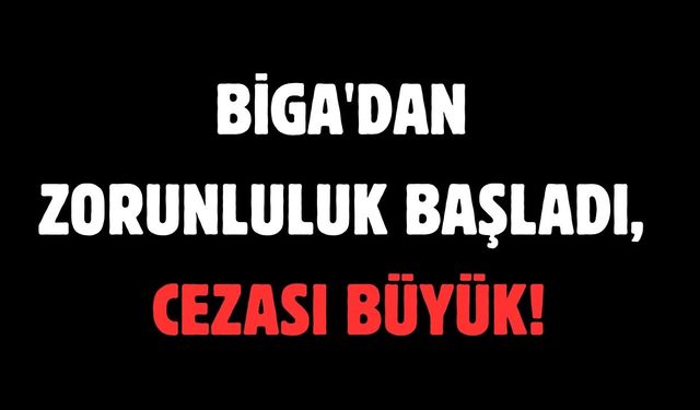 Biga'dan zorunluluk başladı, cezası büyük!