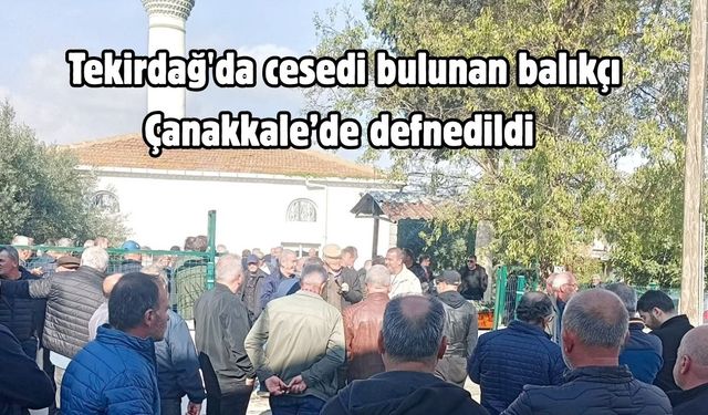 Tekirdağ'da cesedi bulunan balıkçı Çanakkale’de defnedildi