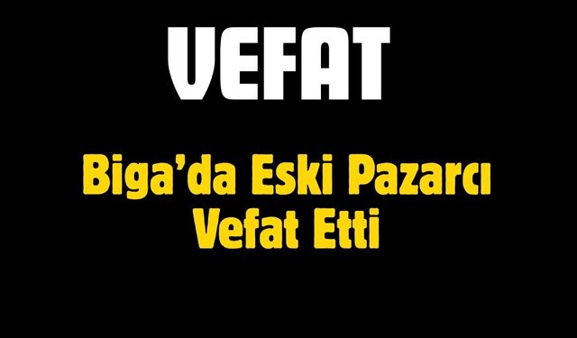Biga’da Eski Pazarcı Vefat Etti