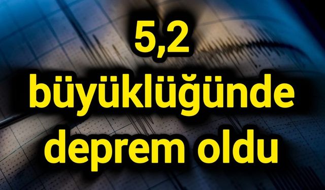 5,2 büyüklüğünde deprem oldu