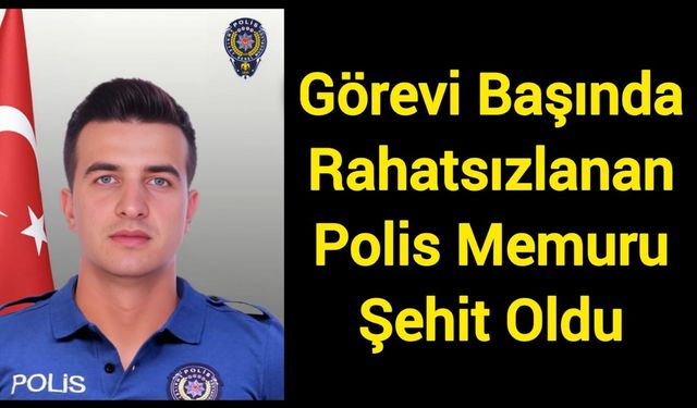 Görevi Başında Rahatsızlanan Polis Memuru Şehit Oldu
