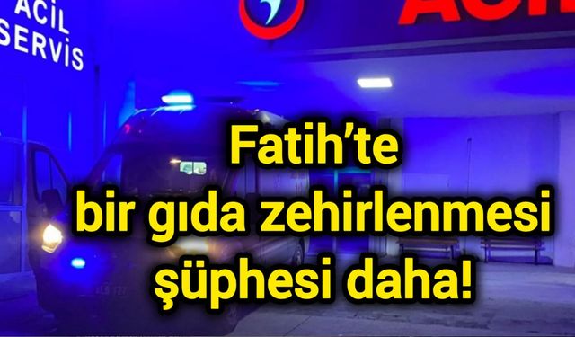 Fatih’te bir gıda zehirlenmesi şüphesi daha!