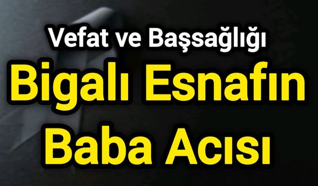 Vefat ve Başsağlığı: Bigalı Esnafın Baba Acısı