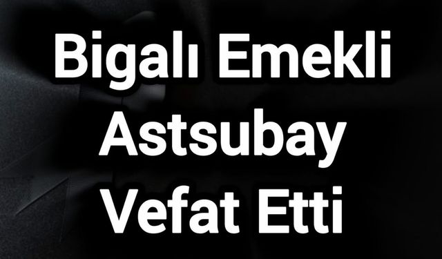 Bigalı Emekli Astsubay Vefat Etti