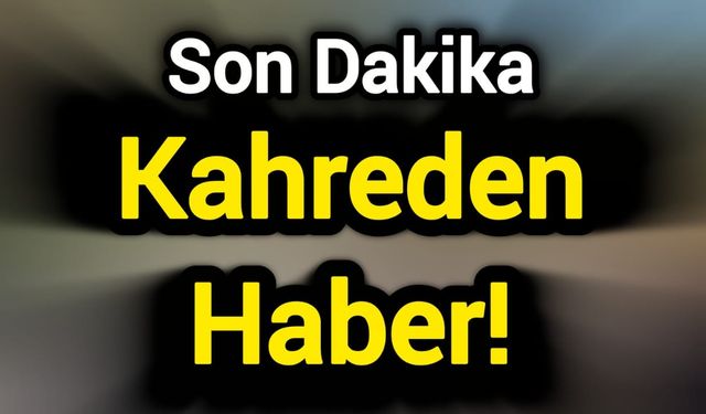 Son Dakika: Kahreden Haber!