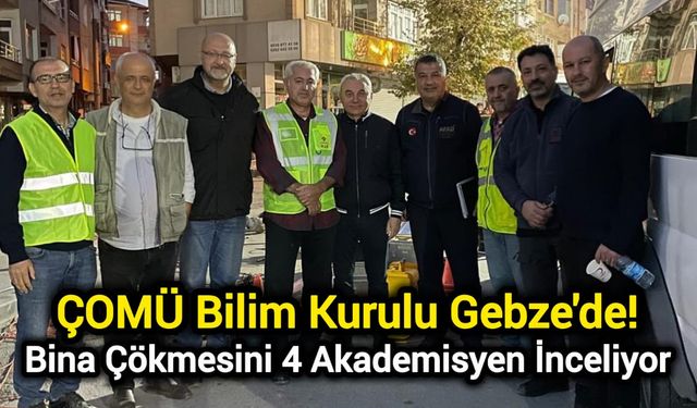 ÇOMÜ Bilim Kurulu Gebze'de! Bina Çökmesini 4 Akademisyen İnceliyor