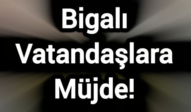 Bigalı Vatandaşlara Müjde!