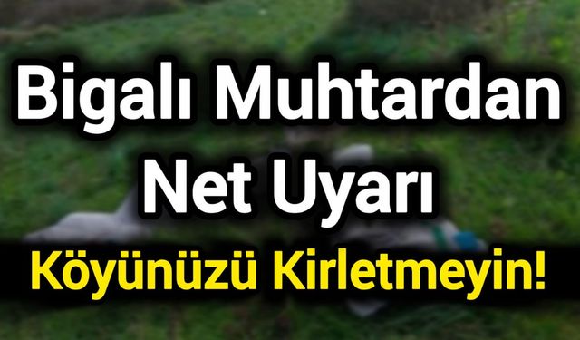 Bigalı Muhtardan Net Uyarı: Köyünüzü Kirletmeyin!