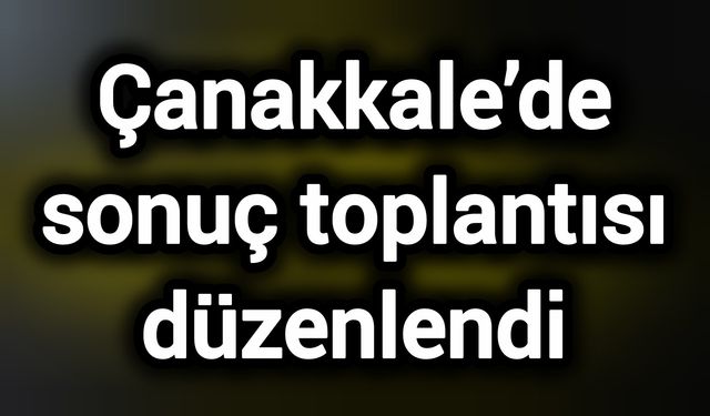 Çanakkale’de sonuç toplantısı düzenlendi