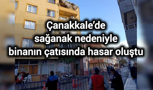 Çanakkale’de sağanak nedeniyle binanın çatısında hasar oluştu