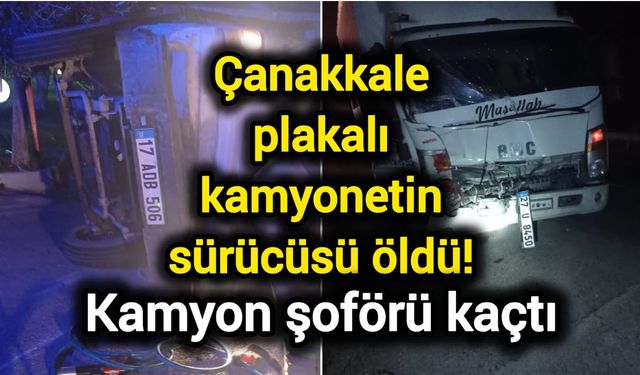 Çanakkale plakalı kamyonetin sürücüsü öldü! Kamyon şoförü kaçtı
