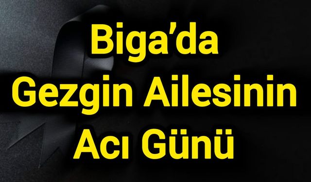 Biga’da Gezgin Ailesinin Acı Günü