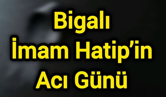 Bigalı İmam Hatip’in Acı Günü