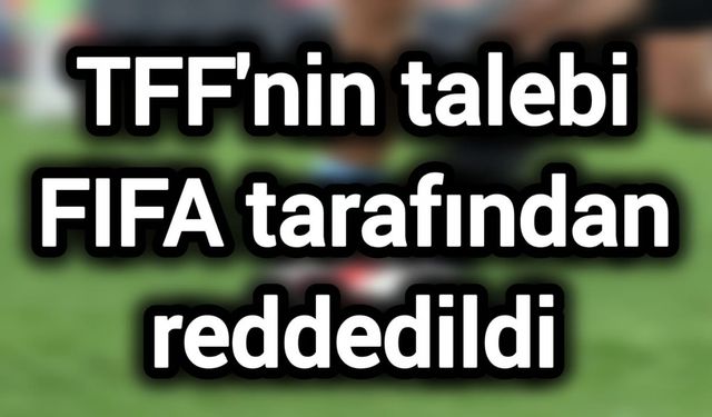 TFF'nin talebi FIFA tarafından reddedildi