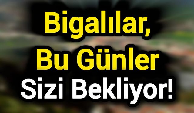 Bigalılar, Bu Günler Sizi Bekliyor!