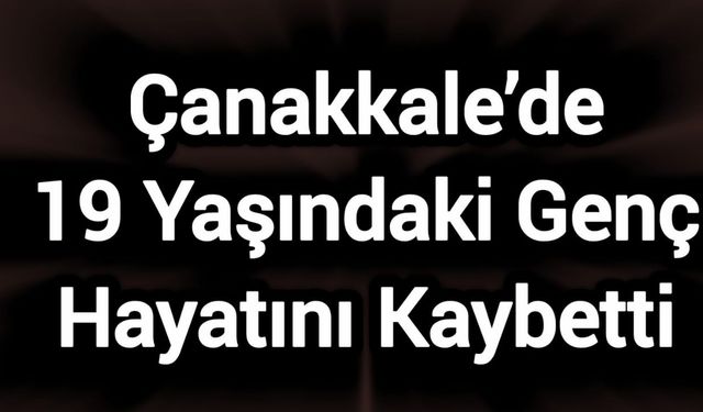 Çanakkale’de 19 Yaşındaki Genç Hayatını Kaybetti