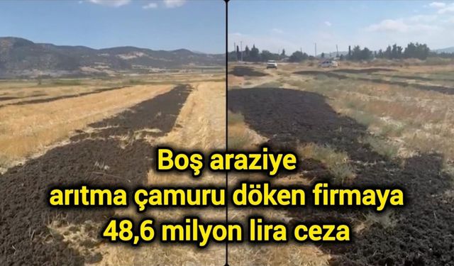 Boş araziye arıtma çamuru döken firmaya 48,6 milyon lira ceza