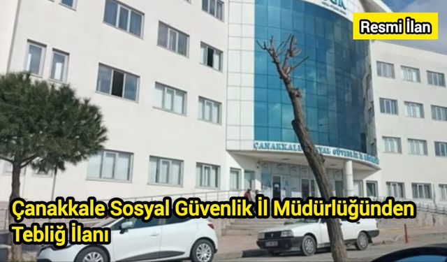 Çanakkale Sosyal Güvenlik İl Müdürlüğünden Tebliğ İlanı