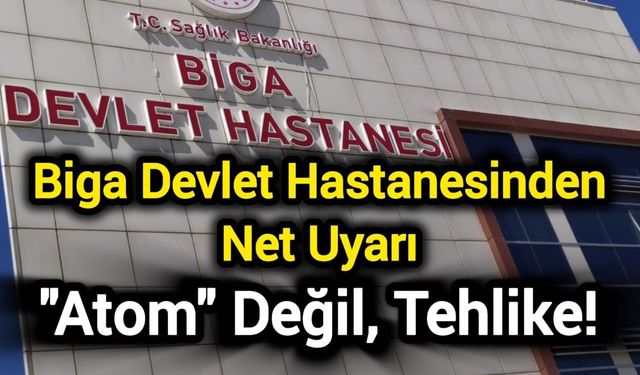 Biga Devlet Hastanesinden Net Uyarı: "Atom" Değil, Tehlike!