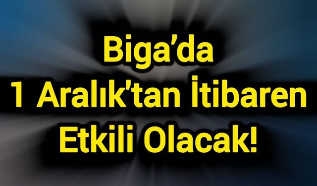 Biga’da 1 Aralık'tan İtibaren Etkili Olacak!