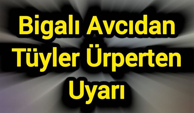 Bigalı Avcıdan Tüyler Ürperten Uyarı