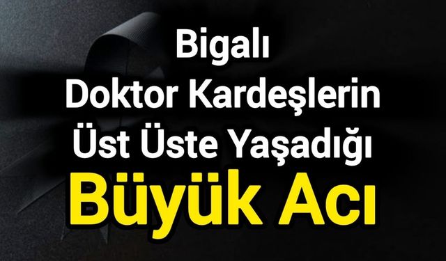 Bigalı Doktor Kardeşlerin Üst Üste Yaşadığı Büyük Acı