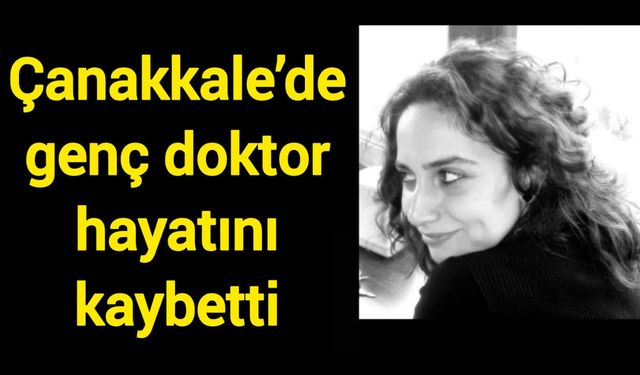 Çanakkale’de genç doktor hayatını kaybetti