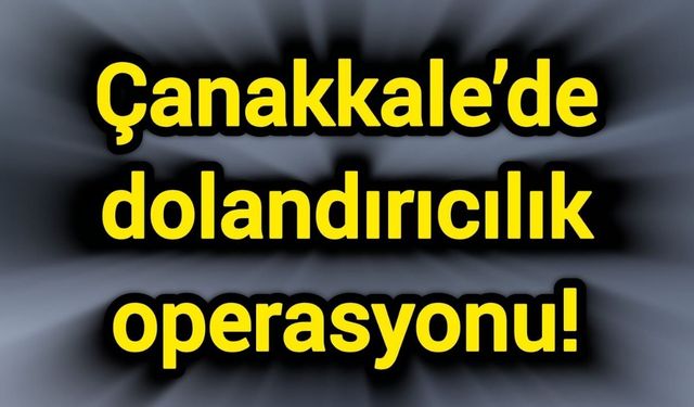 Çanakkale’de dolandırıcılık operasyonu!