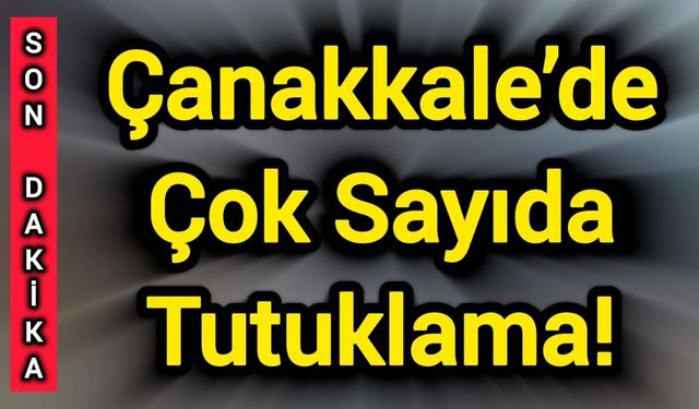 Son Dakika: Çanakkale’de Çok Sayıda Tutuklama!