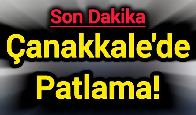 Son Dakika: Çanakkale'de patlama!
