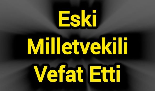 Eski Milletvekili Vefat Etti