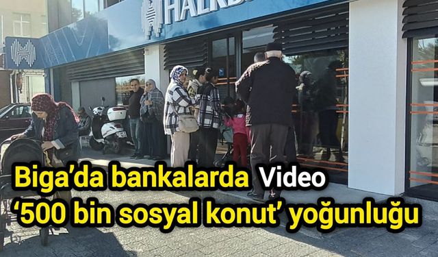 Biga’da bankalarda ‘500 bin sosyal konut’ yoğunluğu