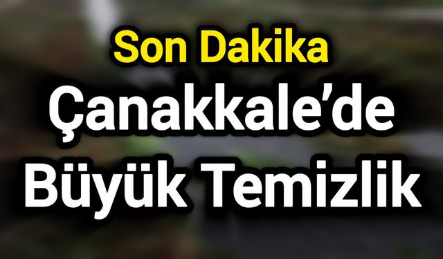 Son Dakika: Çanakkale’de Büyük Temizlik