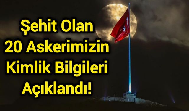 Şehit Olan 20 Askerimizin Kimlik Bilgileri Açıklandı!