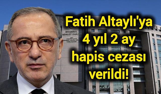 Fatih Altaylı'ya 4 yıl 2 ay hapis cezası verildi!
