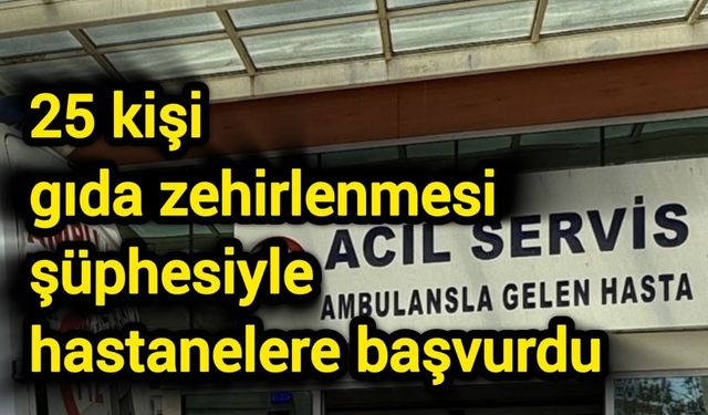 25 kişi gıda zehirlenmesi şüphesiyle hastanelere başvurdu