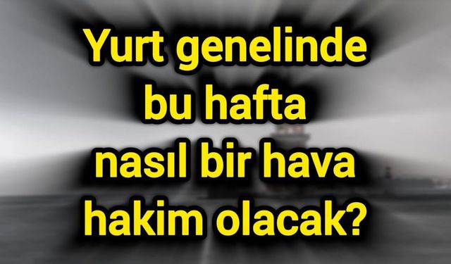 Yurt genelinde bu hafta nasıl bir hava hakim olacak?