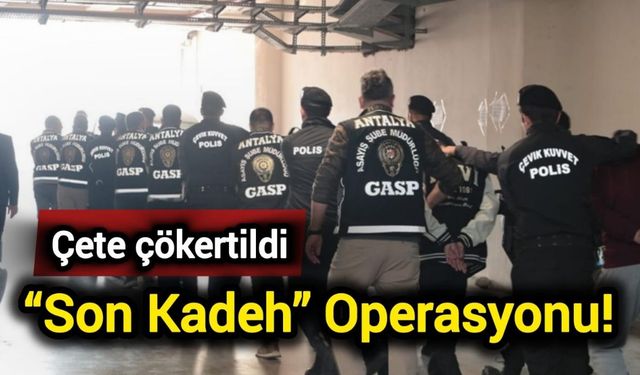 “Son Kadeh” Operasyonu! Çete çökertildi