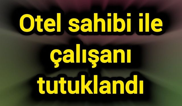 Otel sahibi ile çalışanı tutuklandı
