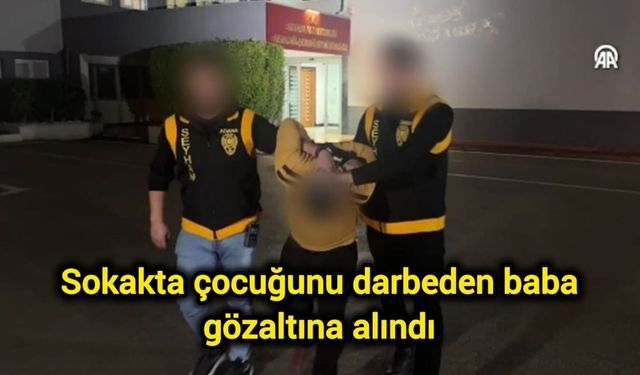 Sokakta çocuğunu darbeden baba gözaltına alındı