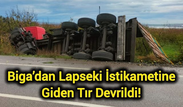 Biga’dan Lapseki İstikametine Giden Tır Devrildi!