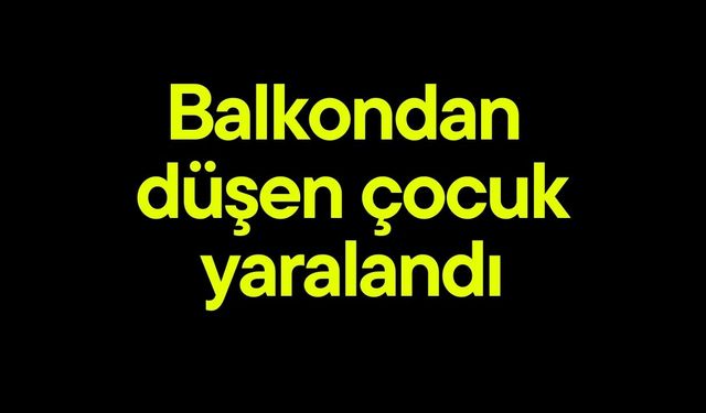 Balkondan  düşen çocuk yaralandı