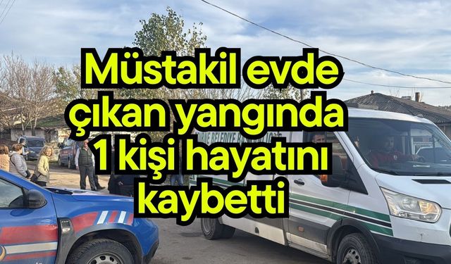 Müstakil evde çıkan yangında 1 kişi hayatını kaybetti