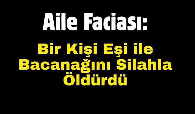 Aile Faciası:Bir Kişi Eşi ile Bacanağını Silahla Öldürdü